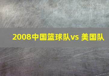 2008中国篮球队vs 美国队